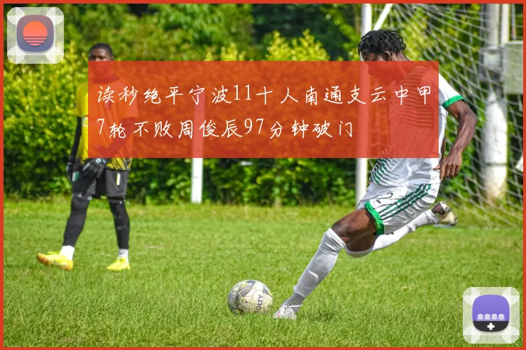 读秒绝平宁波11十人南通支云中甲7轮不败周俊辰97分钟破门