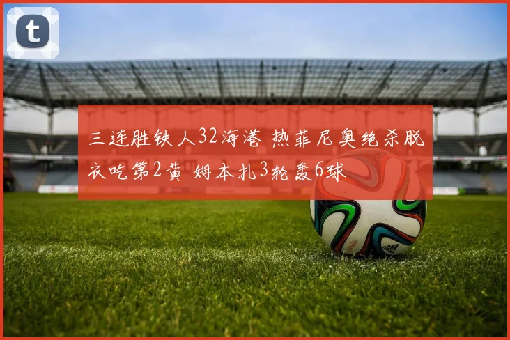 三连胜铁人32海港 热菲尼奥绝杀脱衣吃第2黄 姆本扎3轮轰6球